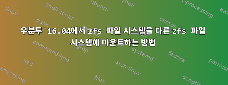 우분투 16.04에서 zfs 파일 시스템을 다른 zfs 파일 시스템에 마운트하는 방법