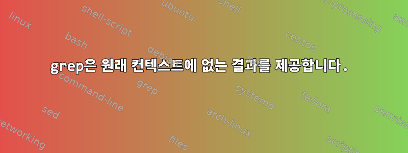 grep은 원래 컨텍스트에 없는 결과를 제공합니다.