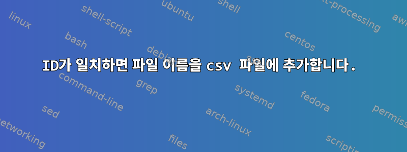 ID가 일치하면 파일 이름을 csv 파일에 추가합니다.