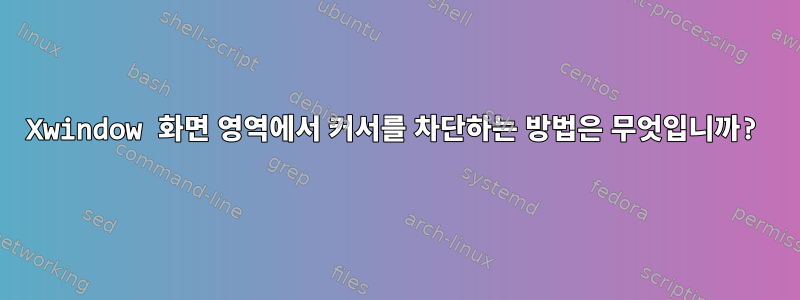 Xwindow 화면 영역에서 커서를 차단하는 방법은 무엇입니까?