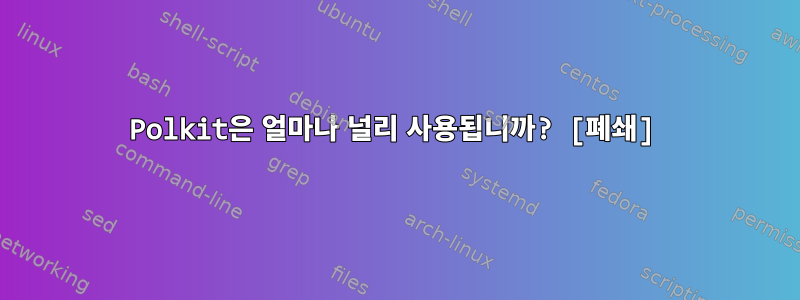 Polkit은 얼마나 널리 사용됩니까? [폐쇄]