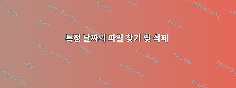 특정 날짜의 파일 찾기 및 삭제