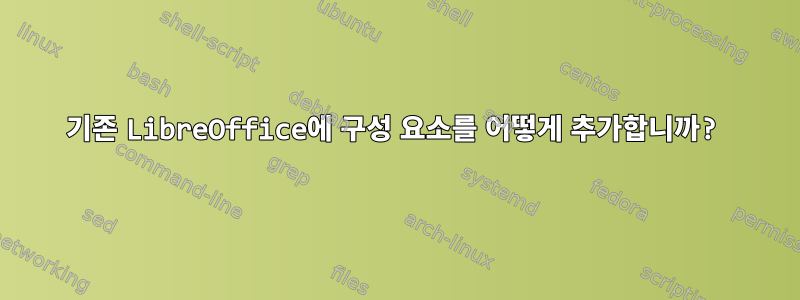 기존 LibreOffice에 구성 요소를 어떻게 추가합니까?