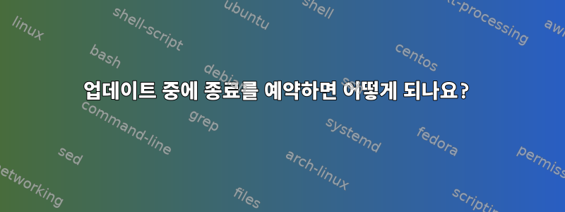 업데이트 중에 종료를 예약하면 어떻게 되나요?