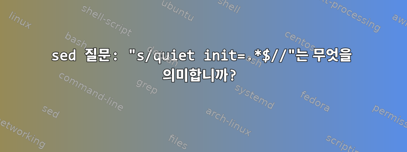 sed 질문: "s/quiet init=.*$//"는 무엇을 의미합니까?