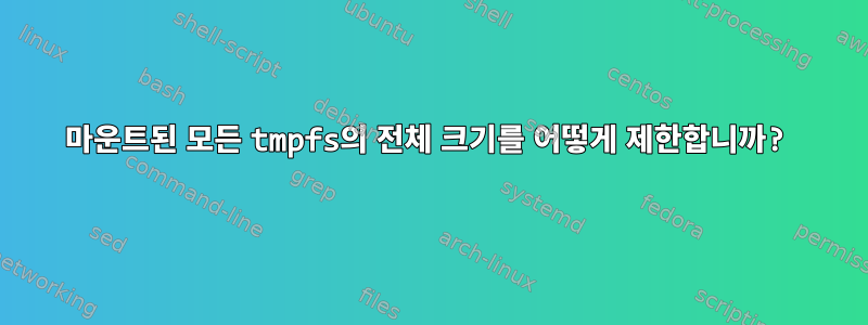 마운트된 모든 tmpfs의 전체 크기를 어떻게 제한합니까?