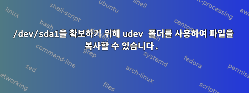 /dev/sda1을 확보하기 위해 udev 폴더를 사용하여 파일을 복사할 수 있습니다.