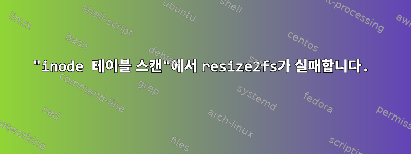 "inode 테이블 스캔"에서 resize2fs가 실패합니다.