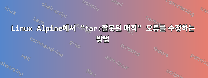 Linux Alpine에서 "tar:잘못된 매직" 오류를 수정하는 방법