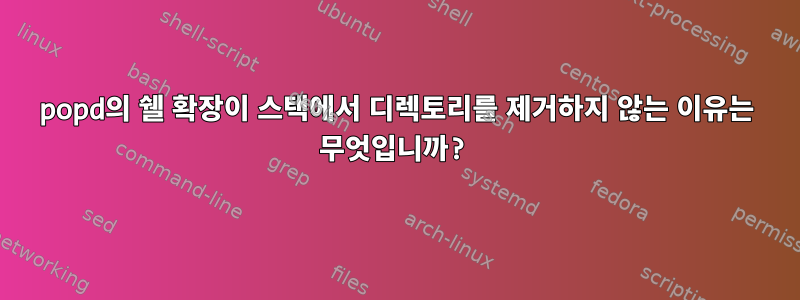 popd의 쉘 확장이 스택에서 디렉토리를 제거하지 않는 이유는 무엇입니까?