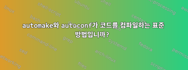 automake와 autoconf가 코드를 컴파일하는 표준 방법입니까?