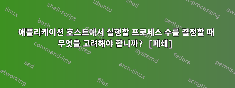 애플리케이션 호스트에서 실행할 프로세스 수를 결정할 때 무엇을 고려해야 합니까? [폐쇄]