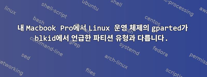 내 Macbook Pro에서 Linux 운영 체제의 gparted가 blkid에서 언급한 파티션 유형과 다릅니다.