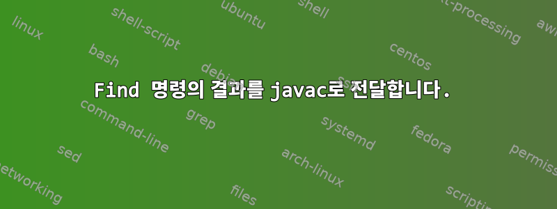 Find 명령의 결과를 javac로 전달합니다.