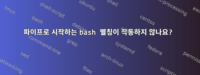 파이프로 시작하는 bash 별칭이 작동하지 않나요?