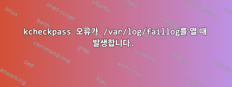 kcheckpass 오류가 /var/log/faillog를 열 때 발생합니다.