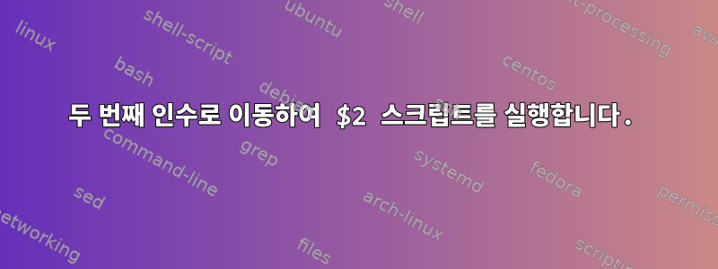 두 번째 인수로 이동하여 $2 스크립트를 실행합니다.