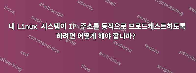 내 Linux 시스템이 IP 주소를 동적으로 브로드캐스트하도록 하려면 어떻게 해야 합니까?