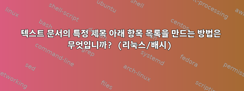 텍스트 문서의 특정 제목 아래 항목 목록을 만드는 방법은 무엇입니까? (리눅스/배시)