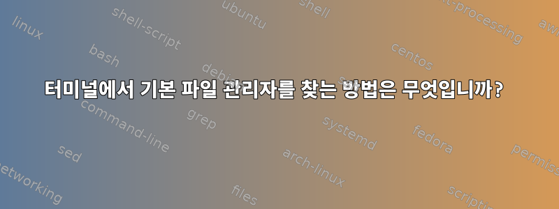 터미널에서 기본 파일 관리자를 찾는 방법은 무엇입니까?