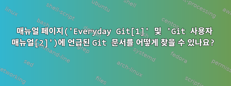 매뉴얼 페이지('Everyday Git[1]' 및 'Git 사용자 매뉴얼[2]')에 언급된 Git 문서를 어떻게 찾을 수 있나요?