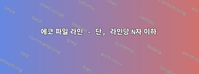 에코 파일 라인 - 단, 라인당 N자 이하