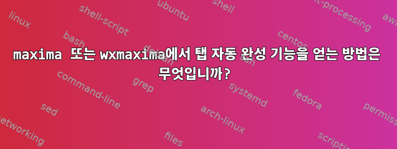 maxima 또는 wxmaxima에서 탭 자동 완성 기능을 얻는 방법은 무엇입니까?