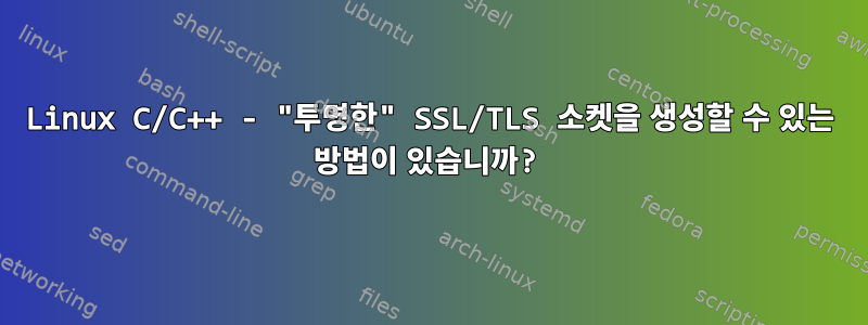 Linux C/C++ - "투명한" SSL/TLS 소켓을 생성할 수 있는 방법이 있습니까?