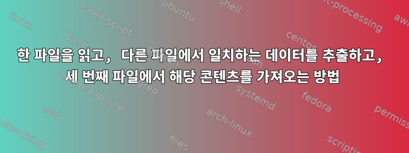 한 파일을 읽고, 다른 파일에서 일치하는 데이터를 추출하고, 세 번째 파일에서 해당 콘텐츠를 가져오는 방법