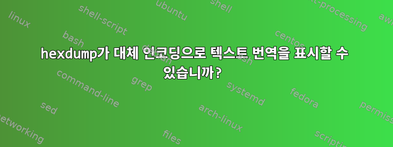 hexdump가 대체 인코딩으로 텍스트 번역을 표시할 수 있습니까?