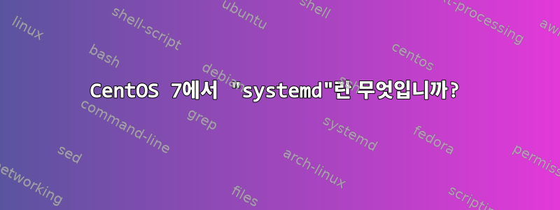 CentOS 7에서 "systemd"란 무엇입니까?