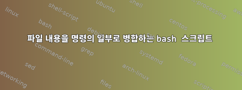 파일 내용을 명령의 일부로 병합하는 bash 스크립트