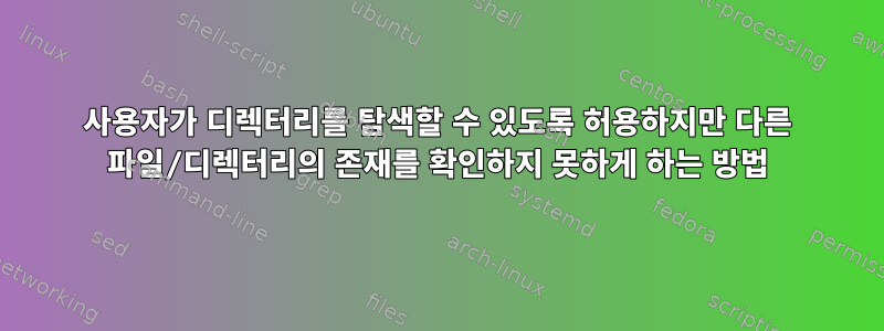 사용자가 디렉터리를 탐색할 수 있도록 허용하지만 다른 파일/디렉터리의 존재를 확인하지 못하게 하는 방법