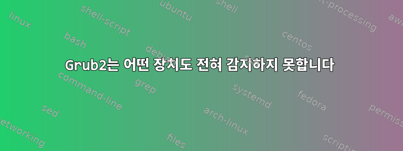 Grub2는 어떤 장치도 전혀 감지하지 못합니다