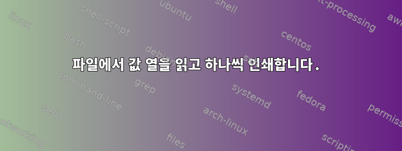 파일에서 값 열을 읽고 하나씩 인쇄합니다.