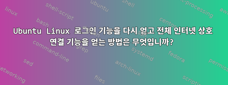 Ubuntu Linux 로그인 기능을 다시 얻고 전체 인터넷 상호 연결 기능을 얻는 방법은 무엇입니까?