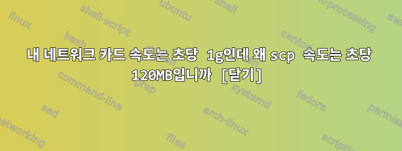 내 네트워크 카드 속도는 초당 1g인데 왜 scp 속도는 초당 120MB입니까 [닫기]