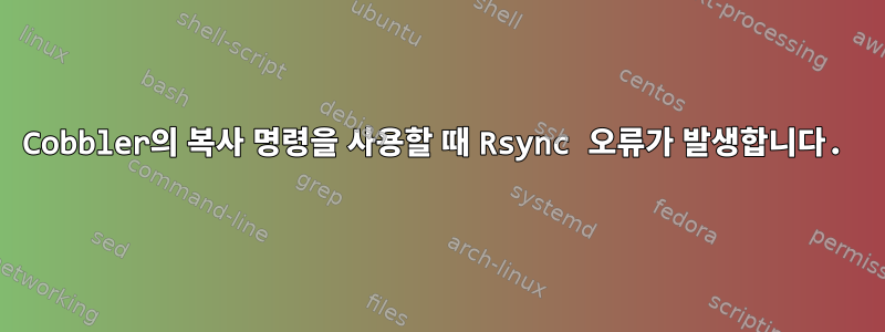 Cobbler의 복사 명령을 사용할 때 Rsync 오류가 발생합니다.