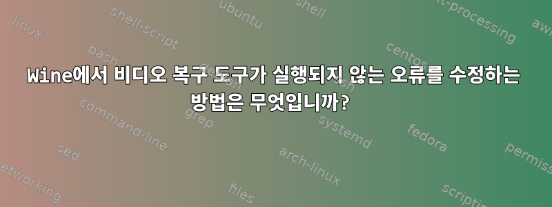 Wine에서 비디오 복구 도구가 실행되지 않는 오류를 수정하는 방법은 무엇입니까?