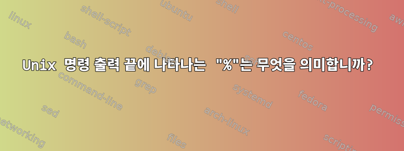 Unix 명령 출력 끝에 나타나는 "%"는 무엇을 의미합니까?