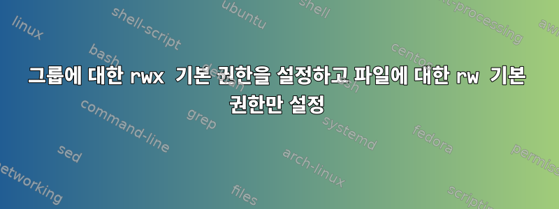 그룹에 대한 rwx 기본 권한을 설정하고 파일에 대한 rw 기본 권한만 설정