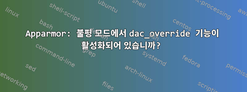 Apparmor: 불평 모드에서 dac_override 기능이 활성화되어 있습니까?