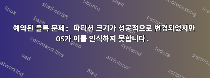 예약된 블록 문제: 파티션 크기가 성공적으로 변경되었지만 OS가 이를 인식하지 못합니다.