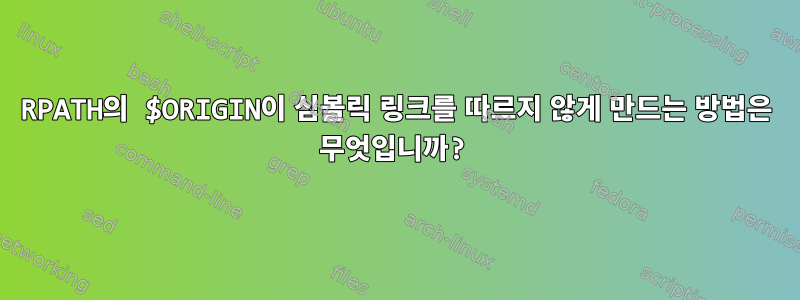 RPATH의 $ORIGIN이 심볼릭 링크를 따르지 않게 만드는 방법은 무엇입니까?