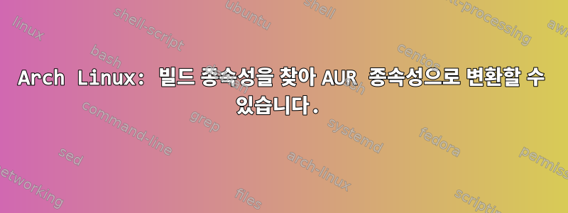 Arch Linux: 빌드 종속성을 찾아 AUR 종속성으로 변환할 수 있습니다.