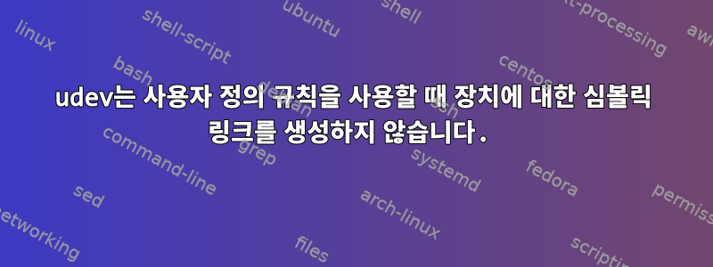 udev는 사용자 정의 규칙을 사용할 때 장치에 대한 심볼릭 링크를 생성하지 않습니다.