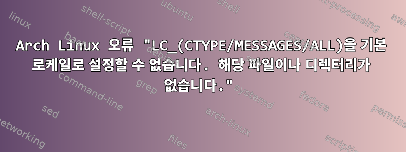 Arch Linux 오류 "LC_(CTYPE/MESSAGES/ALL)을 기본 로케일로 설정할 수 없습니다. 해당 파일이나 디렉터리가 없습니다."