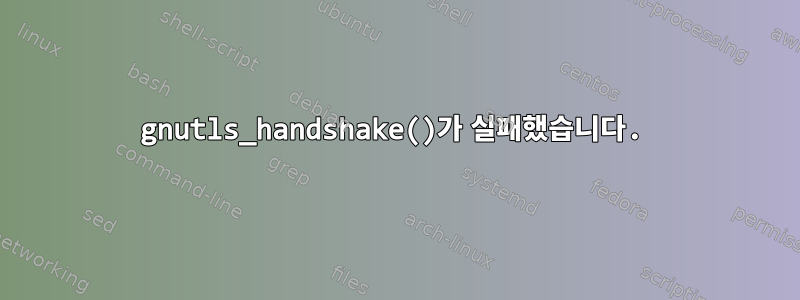 gnutls_handshake()가 실패했습니다.