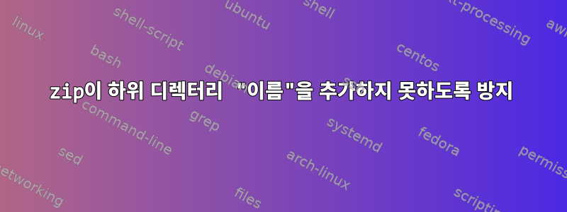 zip이 하위 디렉터리 "이름"을 추가하지 못하도록 방지