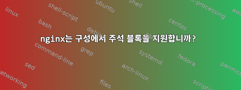 nginx는 구성에서 주석 블록을 지원합니까?